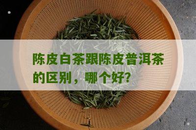 陈皮白茶跟陈皮普洱茶的区别，哪个好？