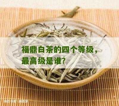 福鼎白茶的四个等级，最高级是谁？