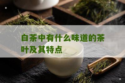 白茶中有什么味道的茶叶及其特点