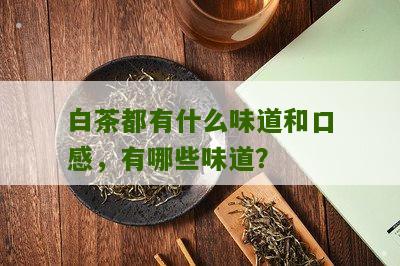 白茶都有什么味道和口感，有哪些味道？