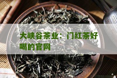 大峡谷茶业：门红茶好喝的官网