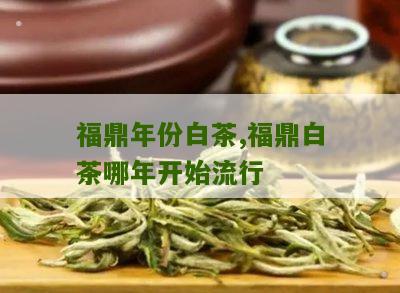 福鼎年份白茶,福鼎白茶哪年开始流行