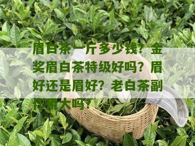 眉白茶一斤多少钱？金奖眉白茶特级好吗？眉好还是眉好？老白茶副作用大吗？