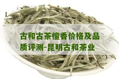 古和古茶檀香价格及品质评测-昆明古和茶业