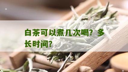 白茶可以煮几次喝？多长时间？