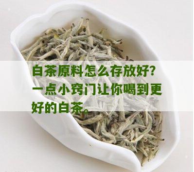 白茶原料怎么存放好？一点小窍门让你喝到更好的白茶。