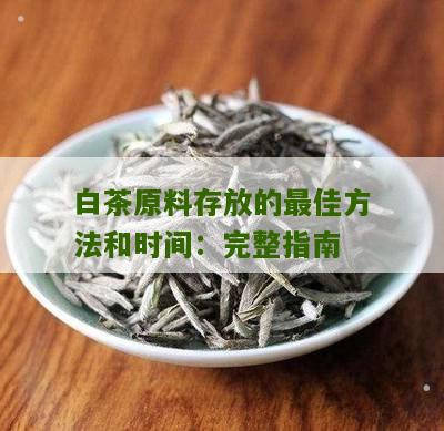 白茶原料存放的最佳方法和时间：完整指南