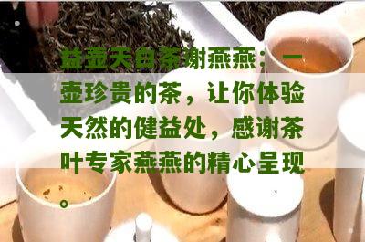 益壶天白茶谢燕燕：一壶珍贵的茶，让你体验天然的健益处，感谢茶叶专家燕燕的精心呈现。