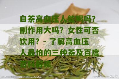 白茶高血压人能喝吗？副作用大吗？女性可否饮用？- 了解高血压人最怕的三种茶及百度百科解读