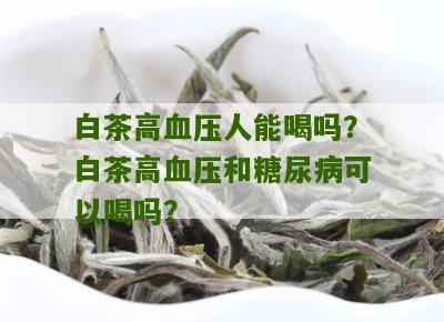 白茶高血压人能喝吗？白茶高血压和糖尿病可以喝吗？