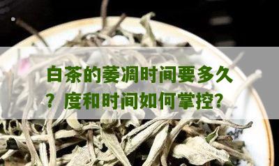 白茶的萎凋时间要多久？度和时间如何掌控？