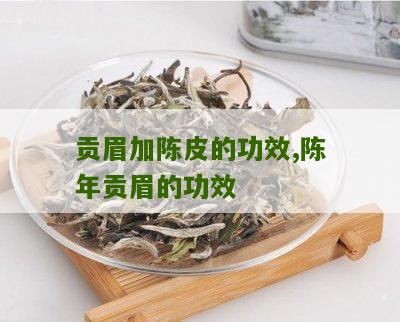 贡眉加陈皮的功效,陈年贡眉的功效