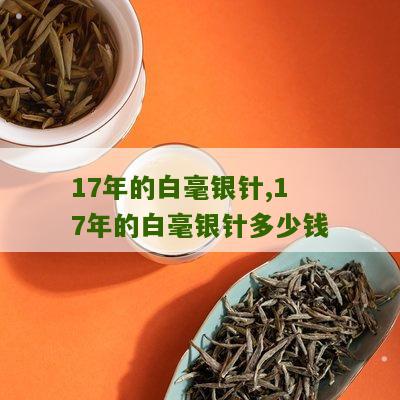 17年的白毫银针,17年的白毫银针多少钱