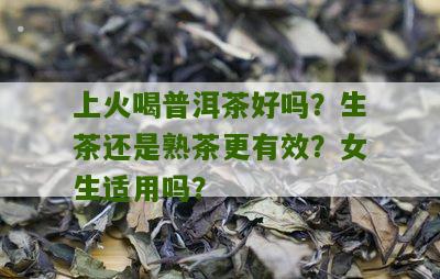 上火喝普洱茶好吗？生茶还是熟茶更有效？女生适用吗？