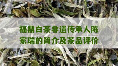 福鼎白茶非遗传承人陈家瑞的简介及茶品评价