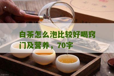 白茶怎么泡比较好喝窍门及营养，70字