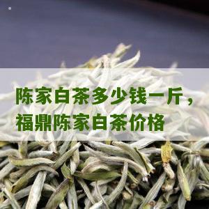 陈家白茶多少钱一斤，福鼎陈家白茶价格