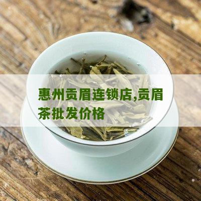 惠州贡眉连锁店,贡眉茶批发价格