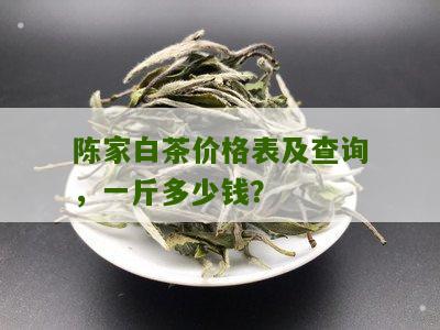 陈家白茶价格表及查询，一斤多少钱？