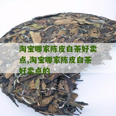 淘宝哪家陈皮白茶好卖点,淘宝哪家陈皮白茶好卖点的