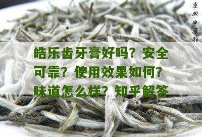 皓乐齿牙膏好吗？安全可靠？使用效果如何？味道怎么样？知乎解答