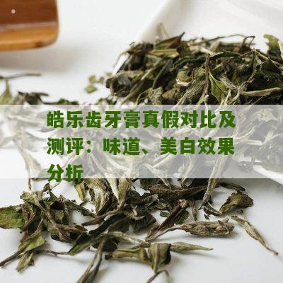 皓乐齿牙膏真假对比及测评：味道、美白效果分析