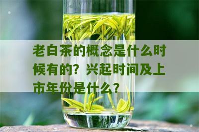 老白茶的概念是什么时候有的？兴起时间及上市年份是什么？