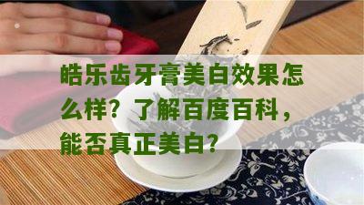 皓乐齿牙膏美白效果怎么样？了解百度百科，能否真正美白？