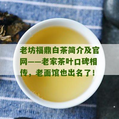 老坊福鼎白茶简介及官网——老家茶叶口碑相传，老面馆也出名了！