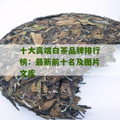 十大高端白茶品牌排行榜：最新前十名及图片文库