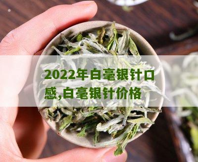 2022年白毫银针口感,白毫银针价格