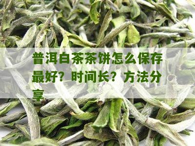 普洱白茶茶饼怎么保存最好？时间长？方法分享