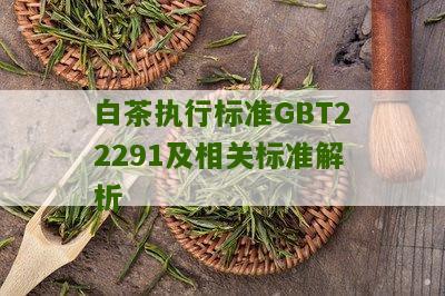 白茶执行标准GBT22291及相关标准解析