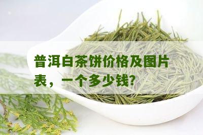 普洱白茶饼价格及图片表，一个多少钱？