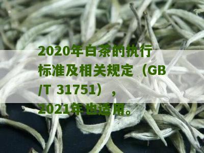 2020年白茶的执行标准及相关规定（GB/T 31751），2021年也适用。