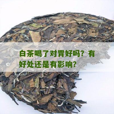 白茶喝了对胃好吗？有好处还是有影响？