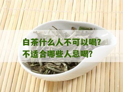 白茶什么人不可以喝？不适合哪些人忌喝？