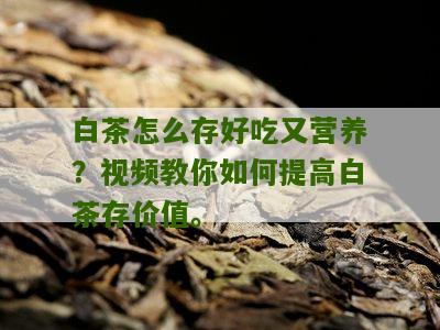 白茶怎么存好吃又营养？视频教你如何提高白茶存价值。