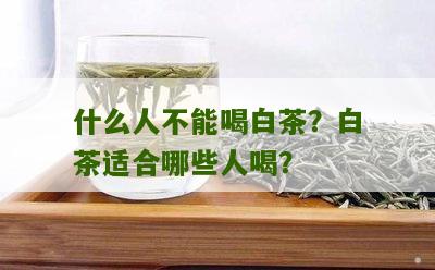 什么人不能喝白茶？白茶适合哪些人喝？