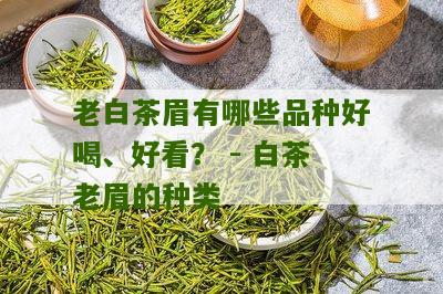 老白茶眉有哪些品种好喝、好看？ - 白茶老眉的种类