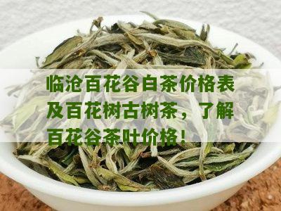 临沧百花谷白茶价格表及百花树古树茶，了解百花谷茶叶价格！