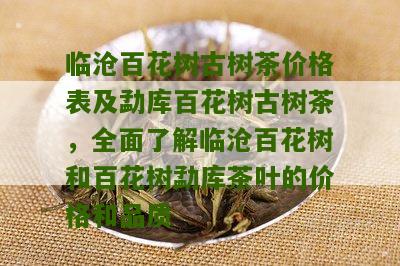 临沧百花树古树茶价格表及勐库百花树古树茶，全面了解临沧百花树和百花树勐库茶叶的价格和品质