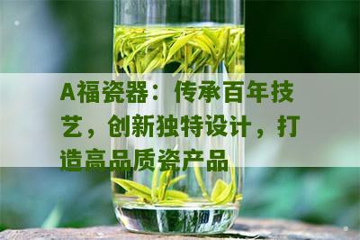 A福瓷器：传承百年技艺，创新独特设计，打造高品质瓷产品