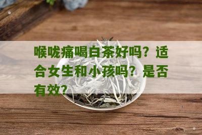 喉咙痛喝白茶好吗？适合女生和小孩吗？是否有效？