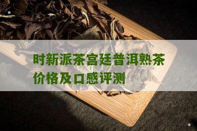 时新派茶宫廷普洱熟茶价格及口感评测