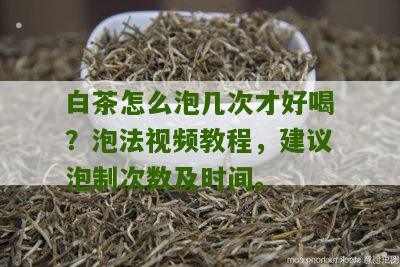 白茶怎么泡几次才好喝？泡法视频教程，建议泡制次数及时间。