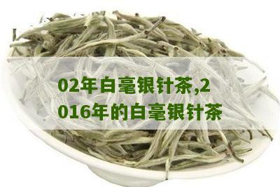 02年白毫银针茶,2016年的白毫银针茶