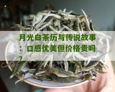 月光白茶历与传说故事：口感优美但价格贵吗？