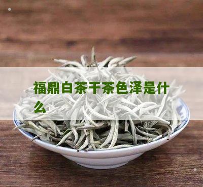 福鼎白茶干茶色泽是什么