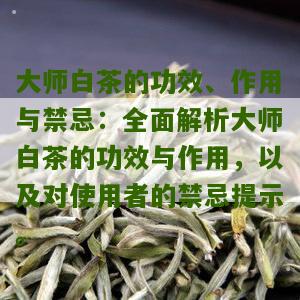 大师白茶的功效、作用与禁忌：全面解析大师白茶的功效与作用，以及对使用者的禁忌提示。